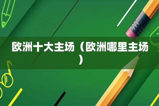 欧洲十大主场（欧洲哪里主场）