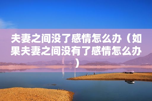 夫妻之间没了感情怎么办（如果夫妻之间没有了感情怎么办）