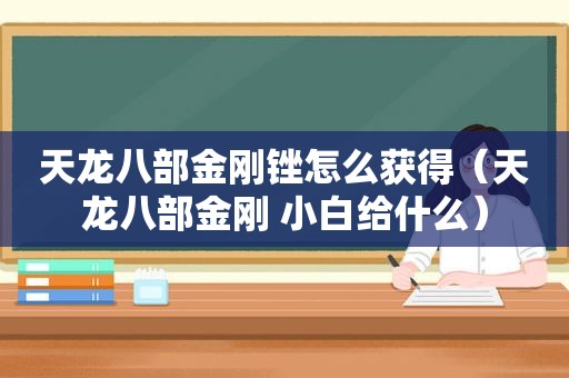 天龙八部金刚锉怎么获得（天龙八部金刚 小白给什么）