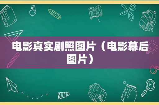 电影真实剧照图片（电影幕后图片）
