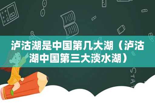 泸沽湖是中国第几大湖（泸沽湖中国第三大淡水湖）