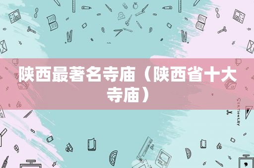 陕西最著名寺庙（陕西省十大寺庙）