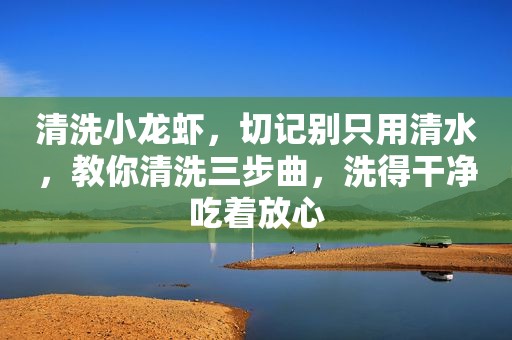 清洗小龙虾，切记别只用清水，教你清洗三步曲，洗得干净吃着放心