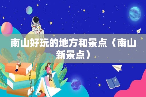 南山好玩的地方和景点（南山新景点）