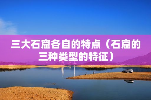 三大石窟各自的特点（石窟的三种类型的特征）