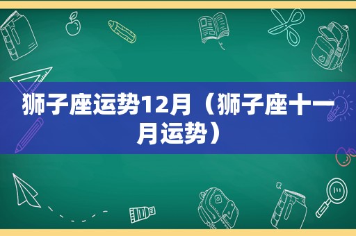 狮子座运势12月（狮子座十一月运势）