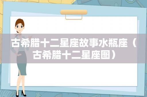 古希腊十二星座故事水瓶座（古希腊十二星座图）