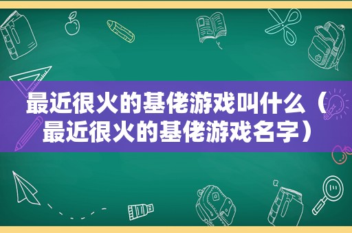 最近很火的基佬游戏叫什么（最近很火的基佬游戏名字）