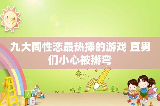 九大 *** 最热捧的游戏 直男们小心被掰弯