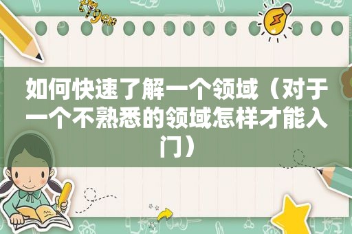 如何快速了解一个领域（对于一个不熟悉的领域怎样才能入门）