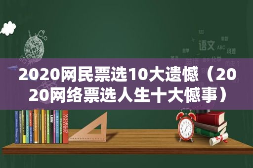 2020网民票选10大遗憾（2020网络票选人生十大憾事）