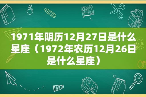 1971年阴历12月27日是什么星座（1972年农历12月26日是什么星座）