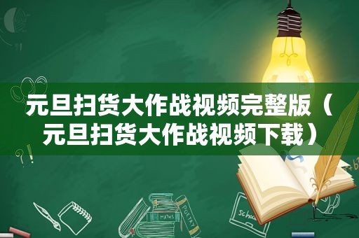 元旦扫货大作战视频完整版（元旦扫货大作战视频下载）