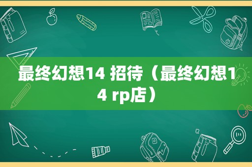 最终幻想14 招待（最终幻想14 rp店）