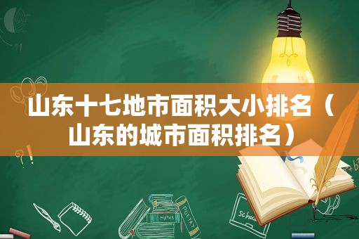 山东十七地市面积大小排名（山东的城市面积排名）