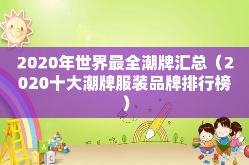 2020年世界最全潮牌汇总（2020十大潮牌服装品牌排行榜）