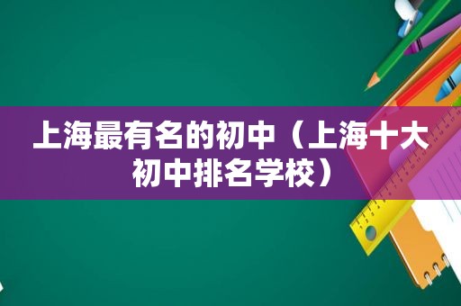 上海最有名的初中（上海十大初中排名学校）