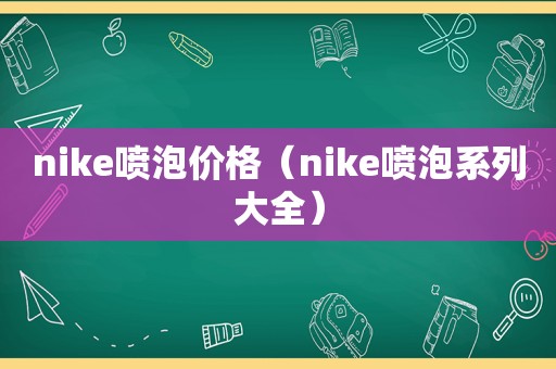 nike喷泡价格（nike喷泡系列大全）