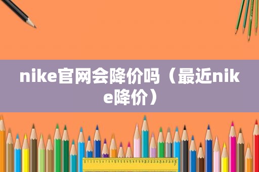 nike官网会降价吗（最近nike降价）