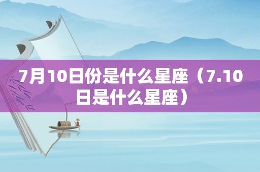 7月10日份是什么星座（7.10日是什么星座）