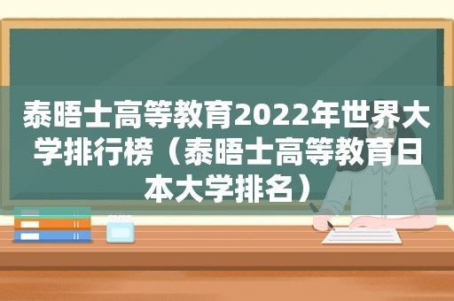 泰晤士高等教育2022年世界大学排行榜（泰晤士高等教育日本大学排名）