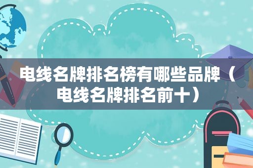 电线名牌排名榜有哪些品牌（电线名牌排名前十）