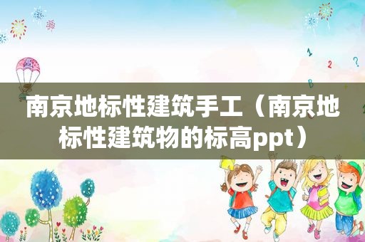 南京地标性建筑手工（南京地标性建筑物的标高ppt）