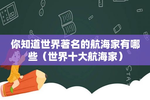 你知道世界著名的航海家有哪些（世界十大航海家）