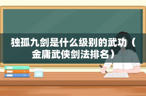 独孤九剑是什么级别的武功（金庸武侠剑法排名）