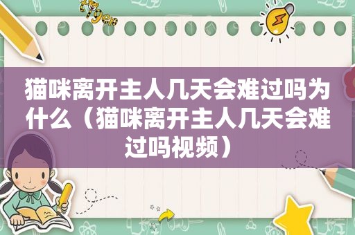 猫咪离开主人几天会难过吗为什么（猫咪离开主人几天会难过吗视频）