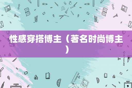 性感穿搭博主（著名时尚博主）