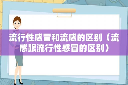 流行性感冒和流感的区别（流感跟流行性感冒的区别）