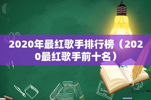 2020年最红歌手排行榜（2020最红歌手前十名）