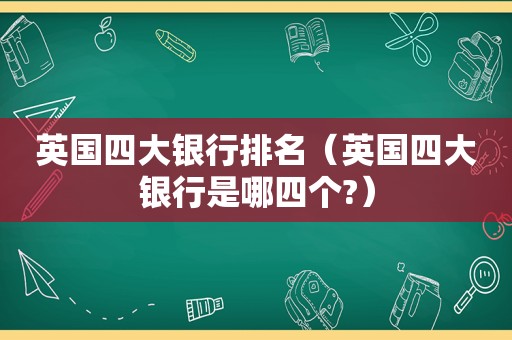 英国四大银行排名（英国四大银行是哪四个?）