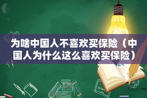 为啥中国人不喜欢买保险（中国人为什么这么喜欢买保险）