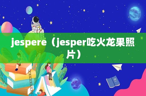 jespere（jesper吃火龙果照片）