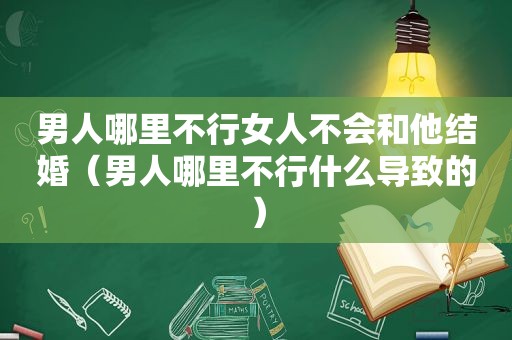 男人哪里不行女人不会和他结婚（男人哪里不行什么导致的）
