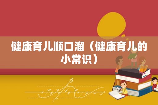 健康育儿顺口溜（健康育儿的小常识）