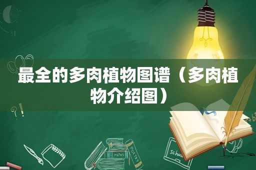 最全的多肉植物图谱（多肉植物介绍图）