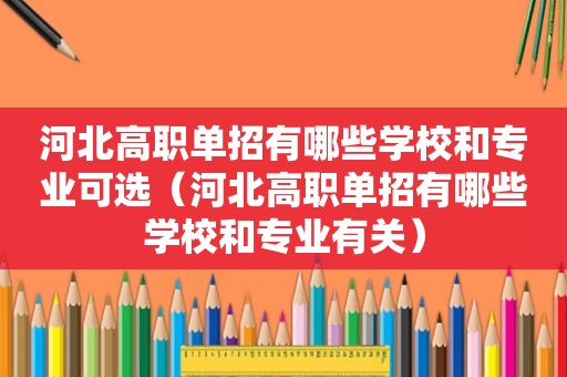 河北高职单招有哪些学校和专业可选（河北高职单招有哪些学校和专业有关）