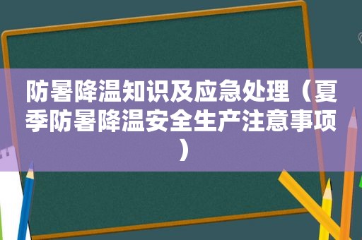 防暑降温知识及应急处理（夏季防暑降温安全生产注意事项）