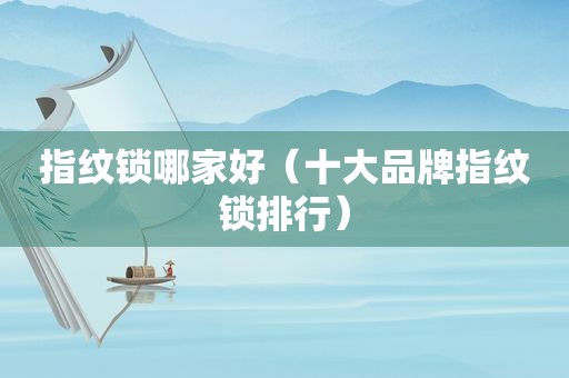 指纹锁哪家好（十大品牌指纹锁排行）