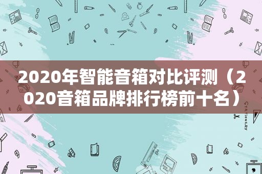 2020年智能音箱对比评测（2020音箱品牌排行榜前十名）