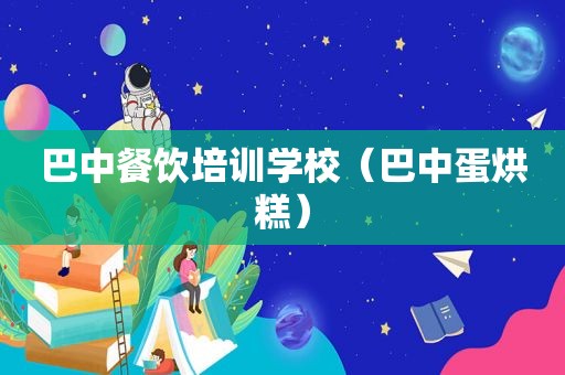 巴中餐饮培训学校（巴中蛋烘糕）