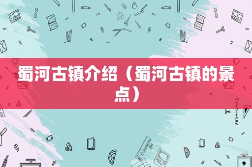 蜀河古镇介绍（蜀河古镇的景点）