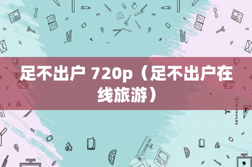 足不出户 720p（足不出户在线旅游）