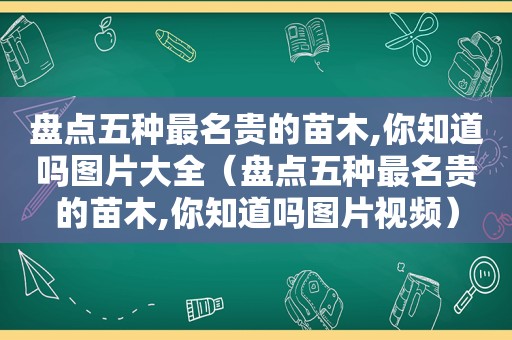 盘点五种最名贵的苗木,你知道吗图片大全（盘点五种最名贵的苗木,你知道吗图片视频）