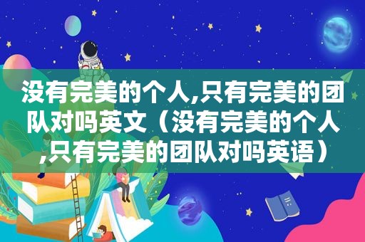 没有完美的个人,只有完美的团队对吗英文（没有完美的个人,只有完美的团队对吗英语）