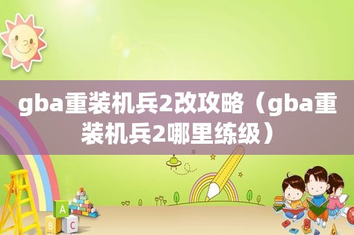 gba重装机兵2改攻略（gba重装机兵2哪里练级）