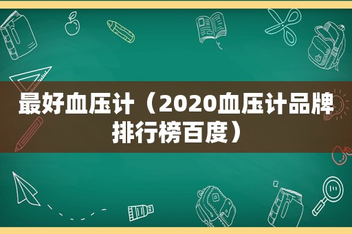 最好血压计（2020血压计品牌排行榜百度）